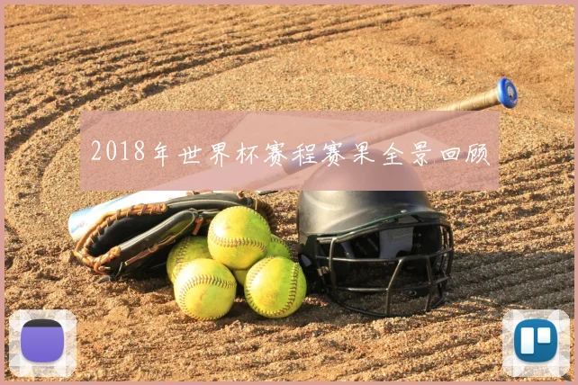 2018年世界杯赛程赛果全景回顾