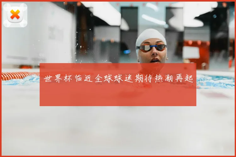 世界杯临近全球球迷期待热潮再起
