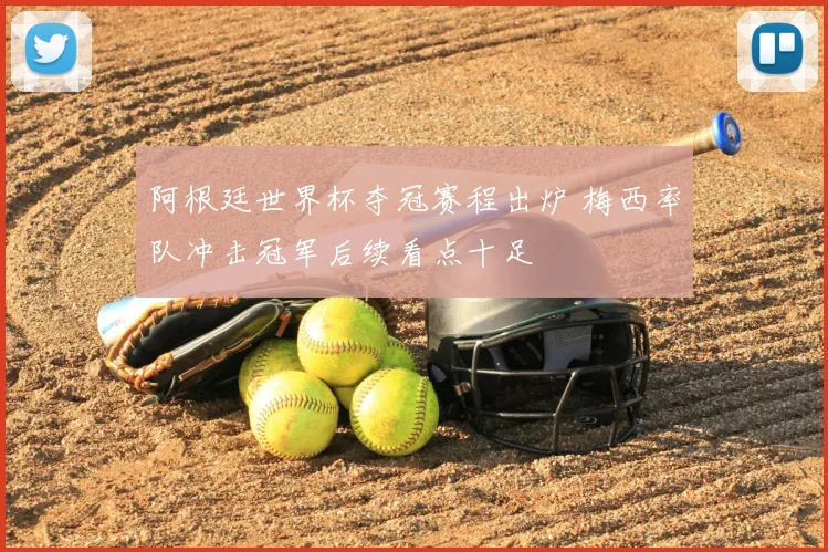 阿根廷世界杯夺冠赛程出炉 梅西率队冲击冠军后续看点十足