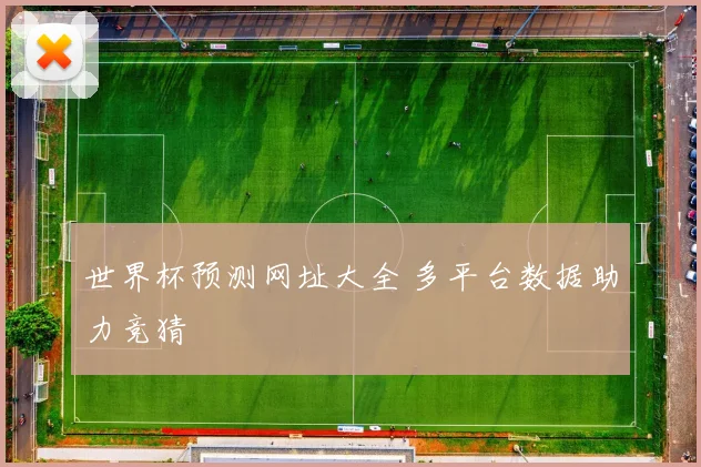 世界杯预测网址大全 多平台数据助力竞猜