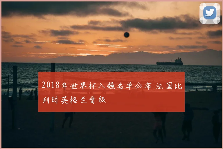 2018年世界杯八强名单公布 法国比利时英格兰晋级