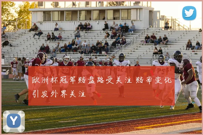 欧洲杯冠军赔盘路受关注 赔率变化引发外界关注