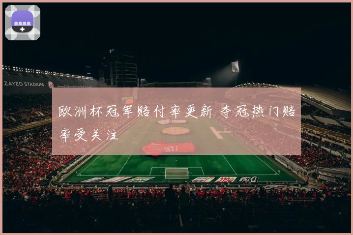 欧洲杯冠军赔付率更新 夺冠热门赔率受关注