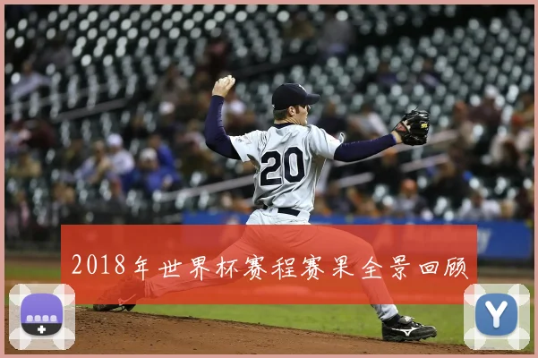 2018年世界杯赛程赛果全景回顾