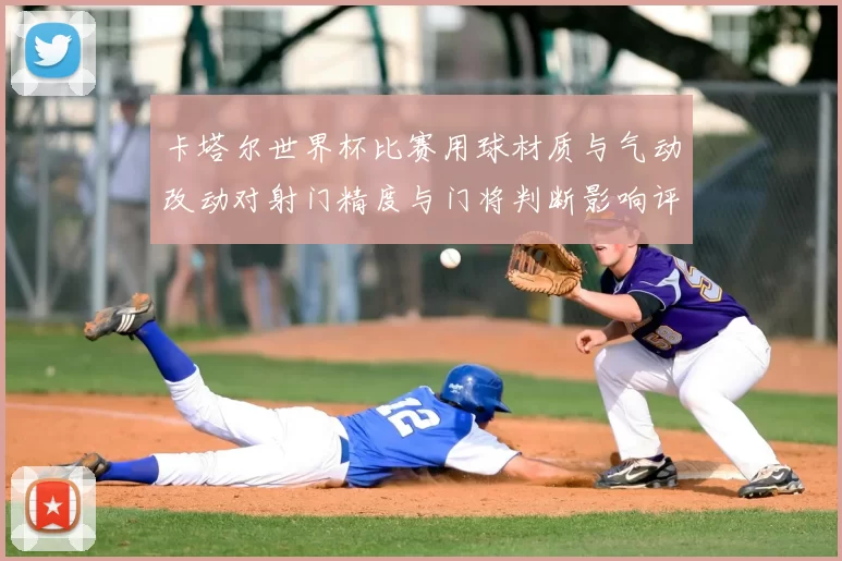 卡塔尔世界杯比赛用球材质与气动改动对射门精度与门将判断影响评估