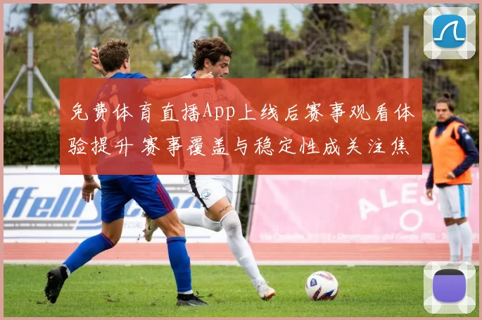 免费体育直播App上线后赛事观看体验提升 赛事覆盖与稳定性成关注焦点