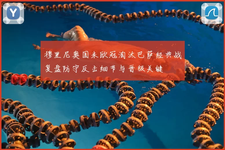 穆里尼奥国米欧冠淘汰巴萨经典战复盘防守反击细节与晋级关键