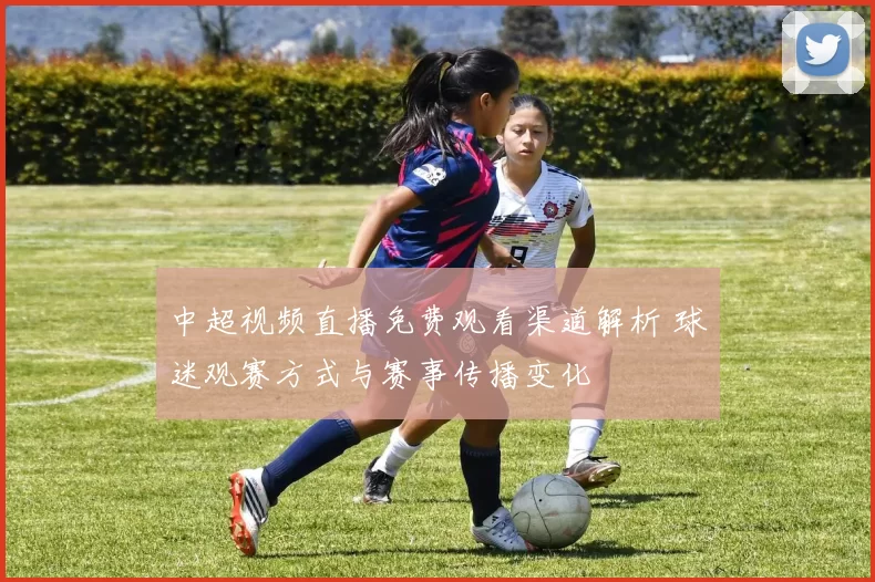 中超视频直播免费观看渠道解析 球迷观赛方式与赛事传播变化