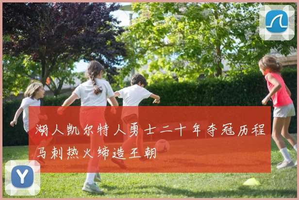 湖人凯尔特人勇士二十年夺冠历程马刺热火缔造王朝