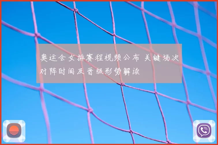 奥运会女排赛程视频公布 关键场次对阵时间及晋级形势解读