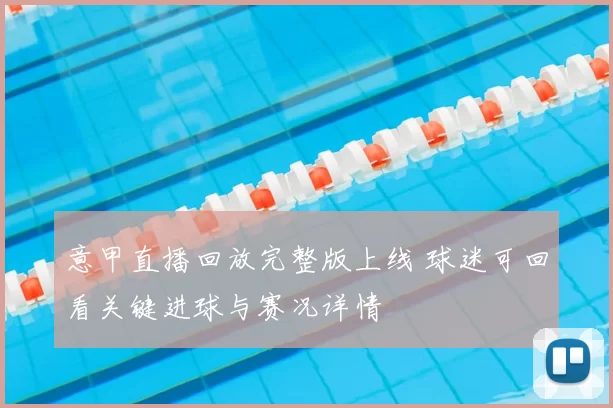 意甲直播回放完整版上线 球迷可回看关键进球与赛况详情