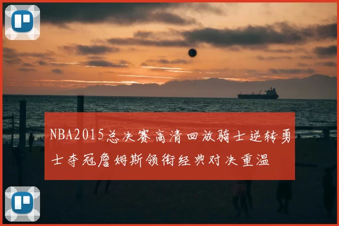 NBA2015总决赛高清回放骑士逆转勇士夺冠詹姆斯领衔经典对决重温