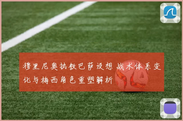 穆里尼奥执教巴萨设想 战术体系变化与梅西角色重塑解析