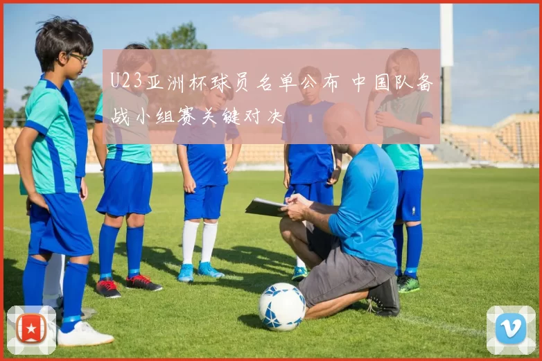 U23亚洲杯球员名单公布 中国队备战小组赛关键对决