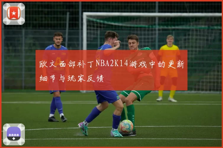 欧文面部补丁NBA2K14游戏中的更新细节与玩家反馈