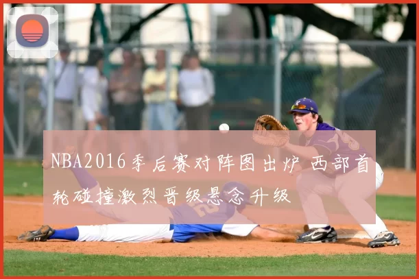 NBA2016季后赛对阵图出炉 西部首轮碰撞激烈晋级悬念升级