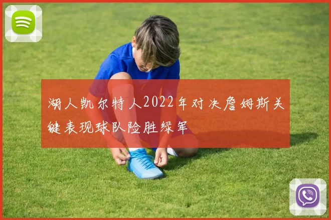 湖人凯尔特人2022年对决詹姆斯关键表现球队险胜绿军