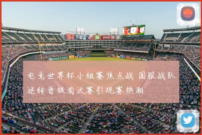 电竞世界杯小组赛焦点战 国服战队逆转晋级淘汰赛引观赛热潮