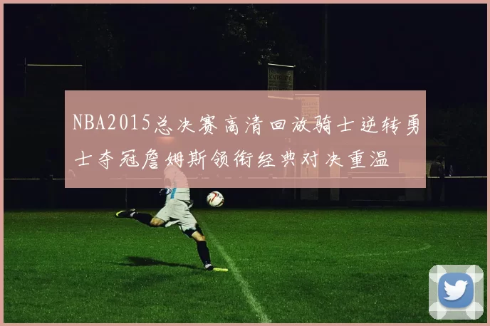 NBA2015总决赛高清回放骑士逆转勇士夺冠詹姆斯领衔经典对决重温