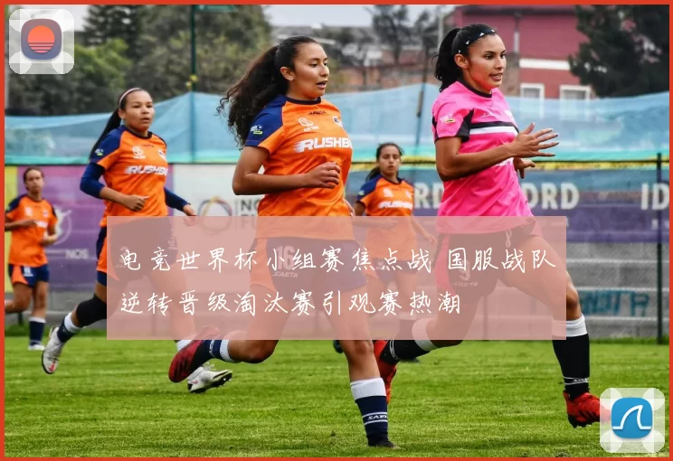 电竞世界杯小组赛焦点战 国服战队逆转晋级淘汰赛引观赛热潮