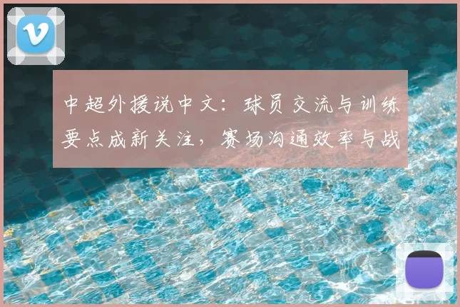 中超外援说中文：球员交流与训练要点成新关注，赛场沟通效率与战术执行影响分析